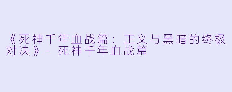 《死神千年血战篇：正义与黑暗的终极对决》-死神千年血战篇