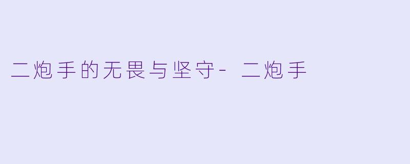 二炮手的无畏与坚守-二炮手