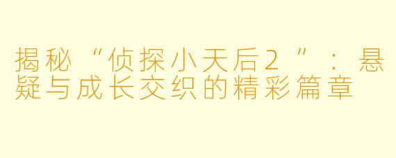 揭秘“侦探小天后2”：悬疑与成长交织的精彩篇章