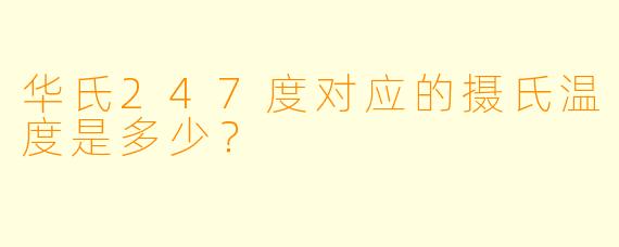 华氏247度对应的摄氏温度是多少？