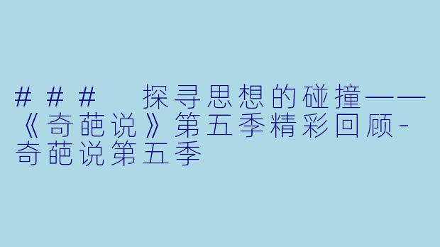 ### 探寻思想的碰撞——《奇葩说》第五季精彩回顾-奇葩说第五季
