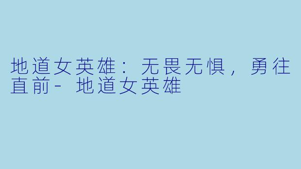 地道女英雄：无畏无惧，勇往直前-地道女英雄