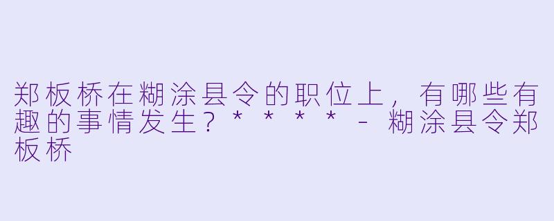 郑板桥在糊涂县令的职位上,有哪些有趣的事情发生?****