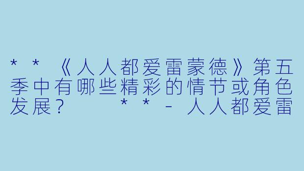 **《人人都爱雷蒙德》第五季中有哪些精彩的情节或角色发展? **