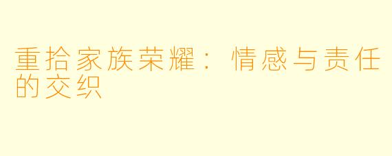 重拾家族荣耀：情感与责任的交织