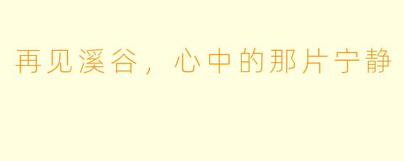 再见溪谷,心中的那片宁静
