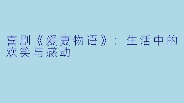喜剧《爱妻物语》:生活中的欢笑与感动