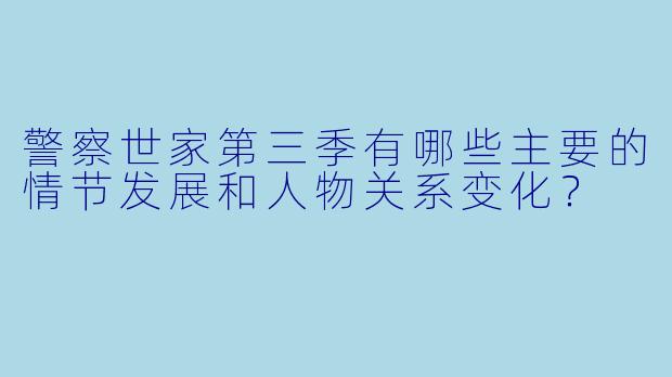 警察世家第三季有哪些主要的情节发展和人物关系变化?