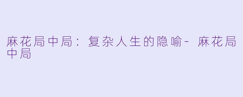 麻花局中局：复杂人生的隐喻