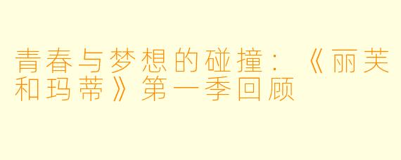 青春与梦想的碰撞:《丽芙和玛蒂》第一季回顾