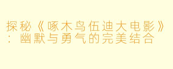 探秘《啄木鸟伍迪大电影》:幽默与勇气的完美结合