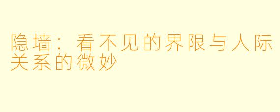 隐墙：看不见的界限与人际关系的微妙
