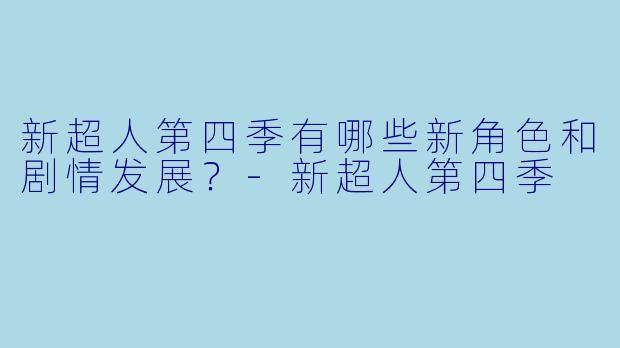 新超人第四季有哪些新角色和剧情发展?