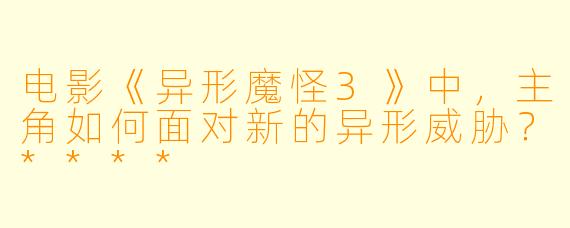 电影《异形魔怪3》中,主角如何面对新的异形威胁?****