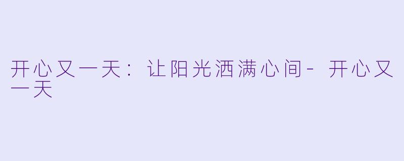 开心又一天：让阳光洒满心间-开心又一天