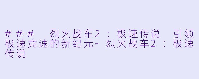 ### 烈火战车2：极速传说 引领极速竞速的新纪元-烈火战车2：极速传说