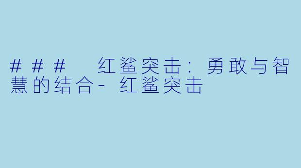 ### 红鲨突击：勇敢与智慧的结合-红鲨突击