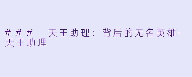 ### 天王助理：背后的无名英雄-天王助理