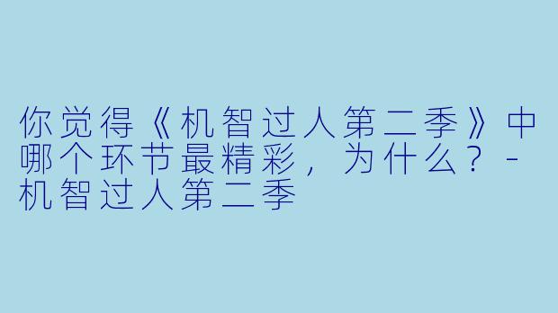 你觉得《机智过人第二季》中哪个环节最精彩，为什么？