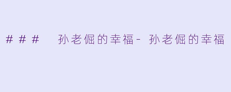 ### 孙老倔的幸福-孙老倔的幸福