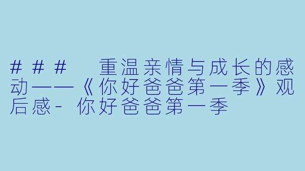### 重温亲情与成长的感动——《你好爸爸第一季》观后感