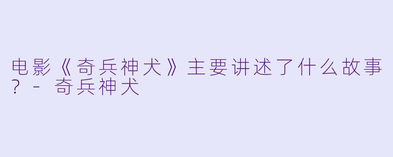 电影《奇兵神犬》主要讲述了什么故事？
