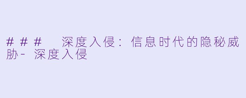 ### 深度入侵：信息时代的隐秘威胁-深度入侵