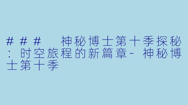 ### 神秘博士第十季探秘：时空旅程的新篇章-神秘博士第十季