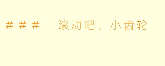 ### 滚动吧，小齿轮