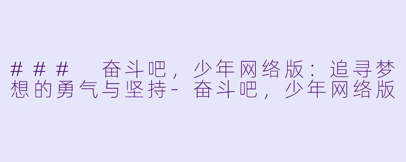 ### 奋斗吧，少年网络版：追寻梦想的勇气与坚持-奋斗吧，少年网络版