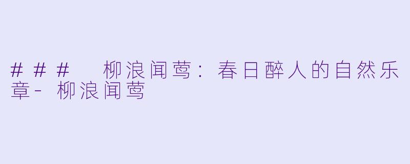 ### 柳浪闻莺：春日醉人的自然乐章-柳浪闻莺
