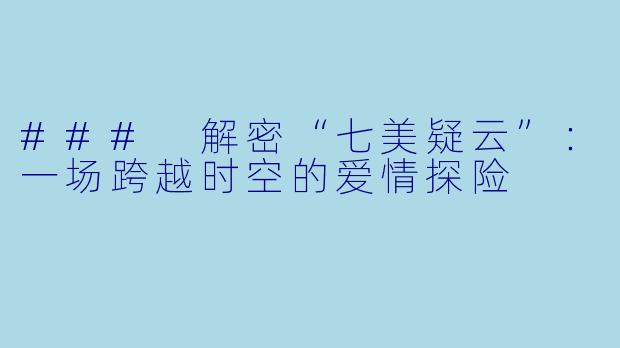 ### 解密“七美疑云”：一场跨越时空的爱情探险