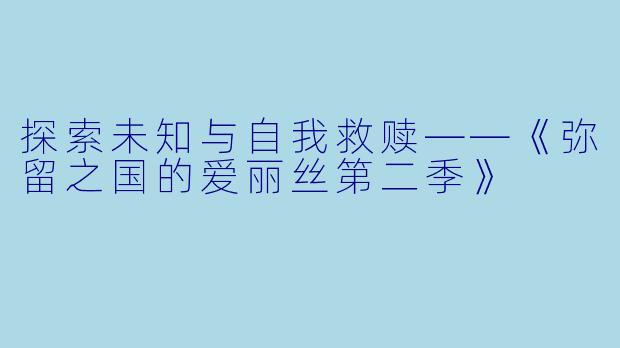 探索未知与自我救赎——《弥留之国的爱丽丝第二季》