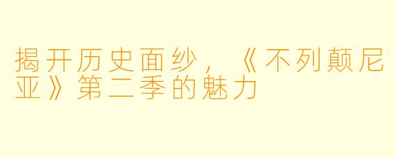 揭开历史面纱,《不列颠尼亚》第二季的魅力
