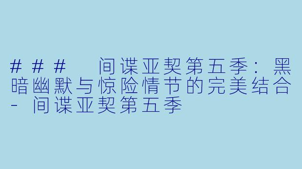 ### 间谍亚契第五季：黑暗幽默与惊险情节的完美结合-间谍亚契第五季