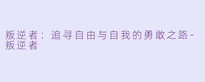 叛逆者：追寻自由与自我的勇敢之路-叛逆者