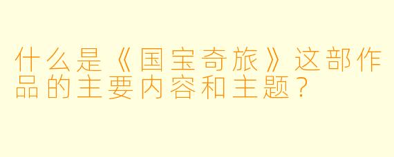 什么是《国宝奇旅》这部作品的主要内容和主题?