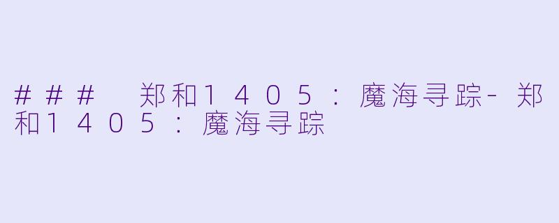### 郑和1405：魔海寻踪-郑和1405：魔海寻踪