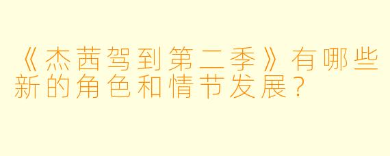 《杰茜驾到第二季》有哪些新的角色和情节发展?