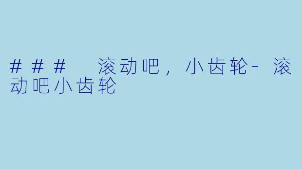 ### 滚动吧，小齿轮-滚动吧小齿轮