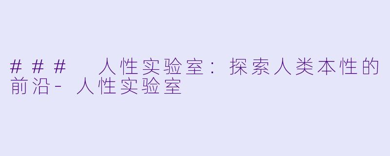 ### 人性实验室：探索人类本性的前沿-人性实验室