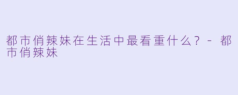 都市俏辣妹在生活中最看重什么？