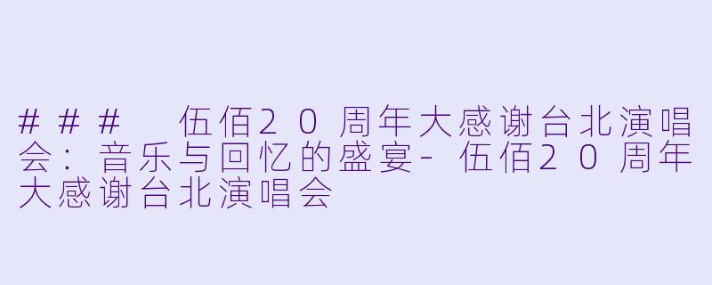### 伍佰20周年大感谢台北演唱会：音乐与回忆的盛宴-伍佰20周年大感谢台北演唱会