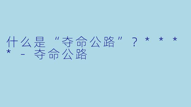 什么是“夺命公路”?****