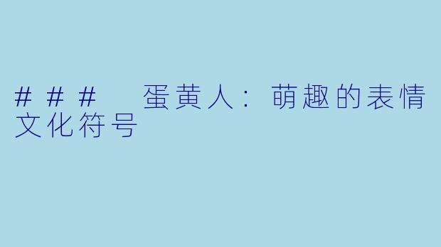 ### 蛋黄人：萌趣的表情文化符号