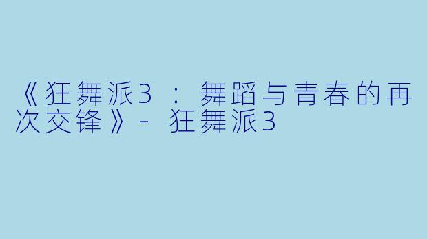 《狂舞派3：舞蹈与青春的再次交锋》-狂舞派3