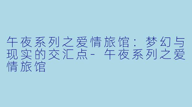 午夜系列之爱情旅馆：梦幻与现实的交汇点