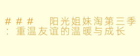 ### 阳光姐妹淘第三季：重温友谊的温暖与成长