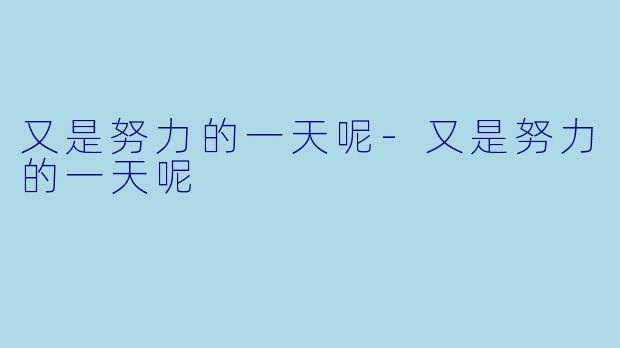 又是努力的一天呢-又是努力的一天呢