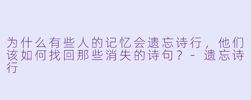 为什么有些人的记忆会遗忘诗行,他们该如何找回那些消失的诗句?